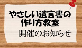 【終了しました】「やさしい遺言書の作り方教室」開催のお知らせ